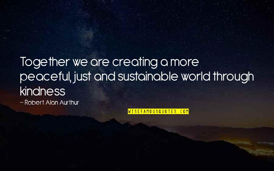 A Peaceful World Quotes By Robert Alan Aurthur: Together we are creating a more peaceful, just