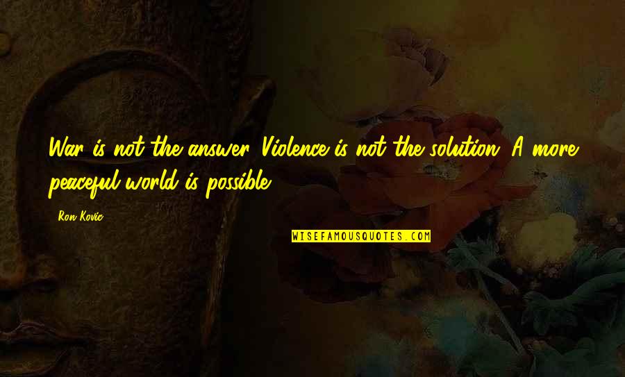 A Peaceful World Quotes By Ron Kovic: War is not the answer. Violence is not