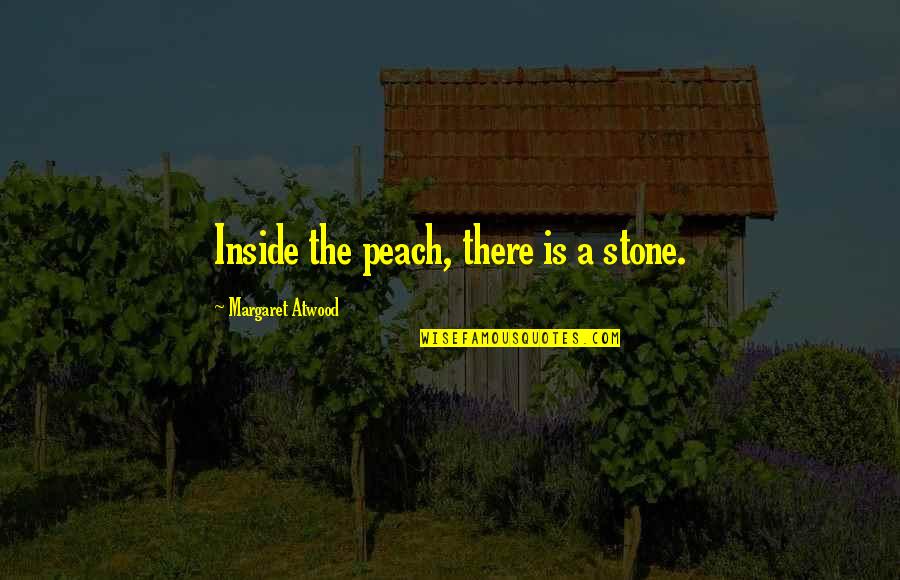 A Peach Quotes By Margaret Atwood: Inside the peach, there is a stone. A Peach Quotes By Margaret Atwood: Inside the peach, there is a stone.