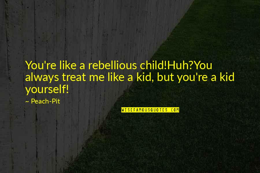 A Peach Quotes By Peach-Pit: You're like a rebellious child!Huh?You always treat me A Peach Quotes By Peach-Pit: You're like a rebellious child!Huh?You always treat me