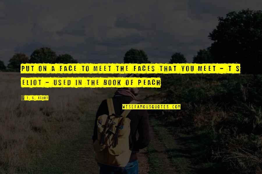 A Peach Quotes By T. S. Eliot: Put on a face to meet the faces