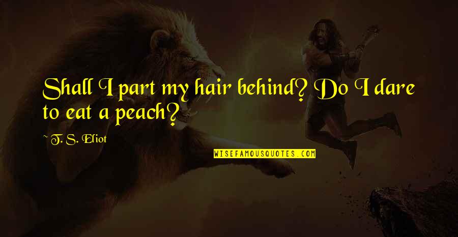A Peach Quotes By T. S. Eliot: Shall I part my hair behind? Do I A Peach Quotes By T. S. Eliot: Shall I part my hair behind? Do I