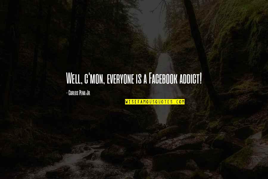 A Pena Quotes By Carlos Pena Jr.: Well, c'mon, everyone is a Facebook addict!