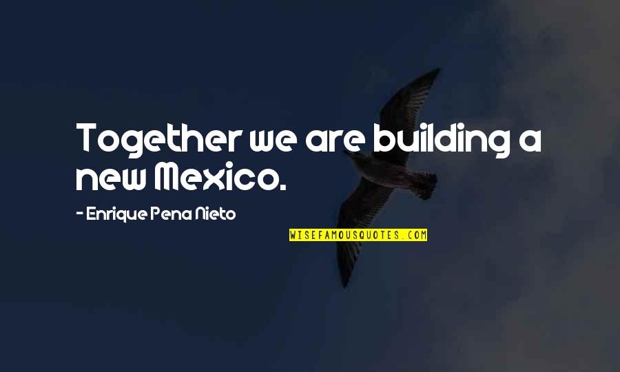 A Pena Quotes By Enrique Pena Nieto: Together we are building a new Mexico.