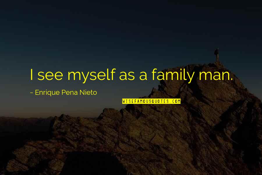 A Pena Quotes By Enrique Pena Nieto: I see myself as a family man.