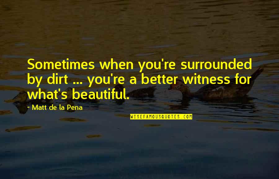 A Pena Quotes By Matt De La Pena: Sometimes when you're surrounded by dirt ... you're