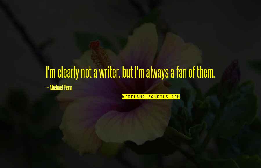 A Pena Quotes By Michael Pena: I'm clearly not a writer, but I'm always A Pena Quotes By Michael Pena: I'm clearly not a writer, but I'm always