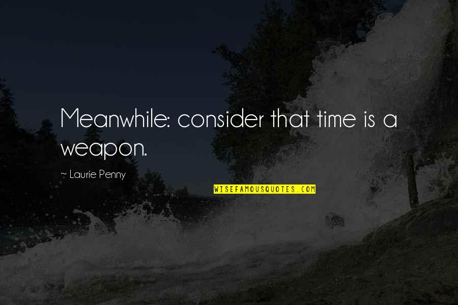 A Penny Quotes By Laurie Penny: Meanwhile: consider that time is a weapon.