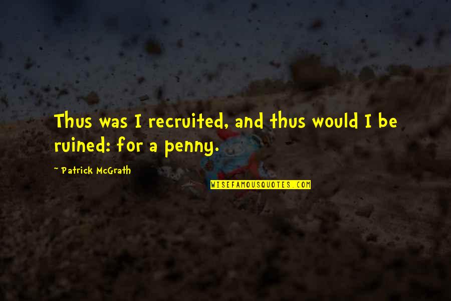 A Penny Quotes By Patrick McGrath: Thus was I recruited, and thus would I