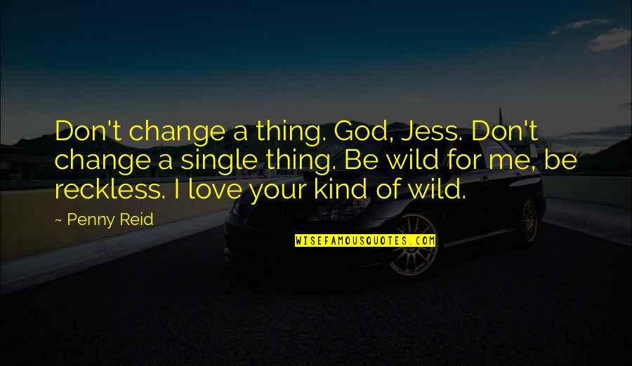 A Penny Quotes By Penny Reid: Don't change a thing. God, Jess. Don't change