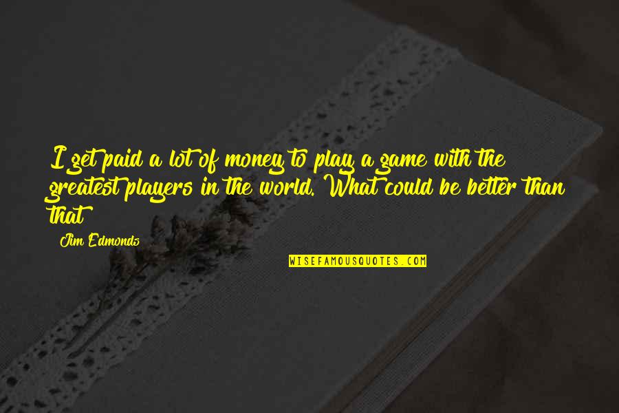 A Penny Saved Is A Penny Earned Quote Quotes By Jim Edmonds: I get paid a lot of money to