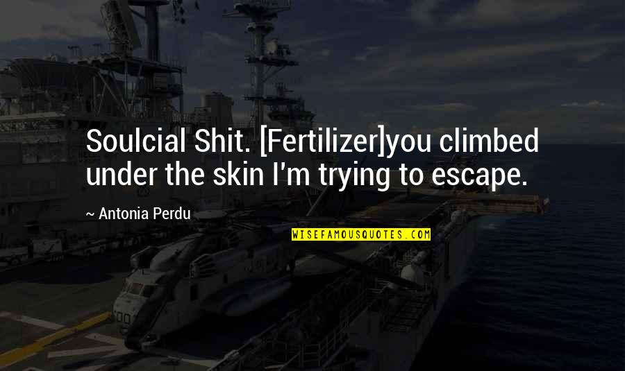 A Perdu Quotes By Antonia Perdu: Soulcial Shit. [Fertilizer]you climbed under the skin I'm
