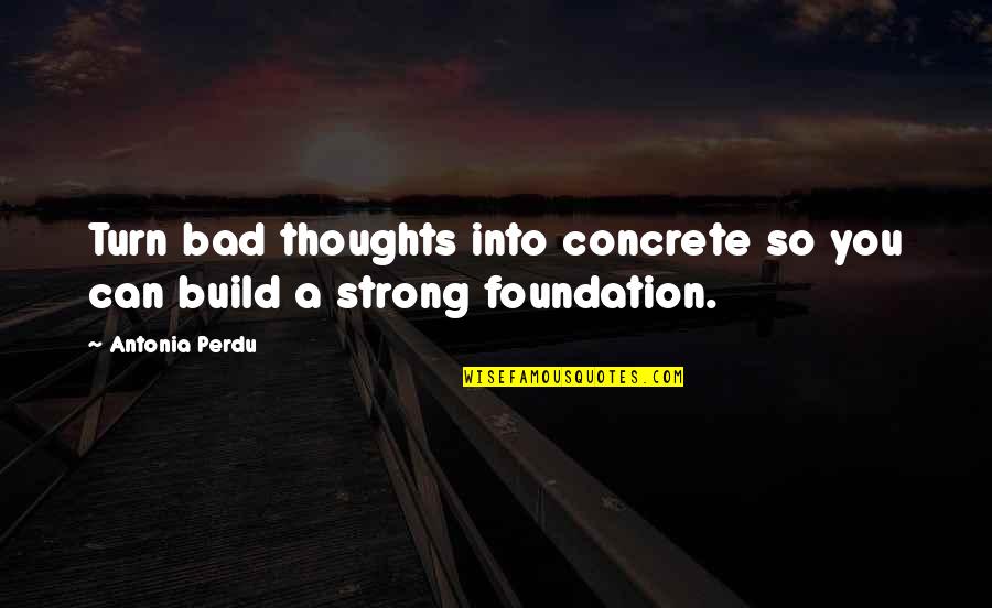 A Perdu Quotes By Antonia Perdu: Turn bad thoughts into concrete so you can