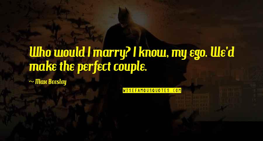 A Perfect Couple Quotes By Max Beesley: Who would I marry? I know, my ego.