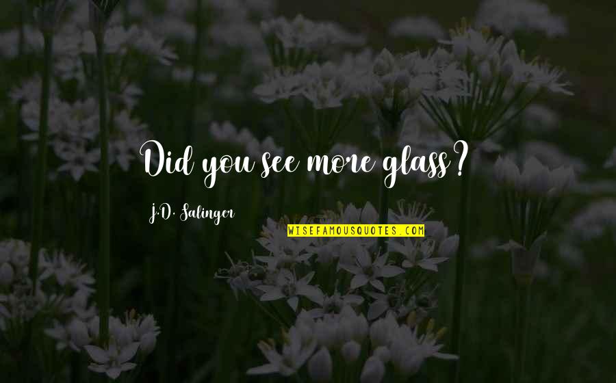 A Perfect Day Quotes By J.D. Salinger: Did you see more glass? A Perfect Day Quotes By J.D. Salinger: Did you see more glass?