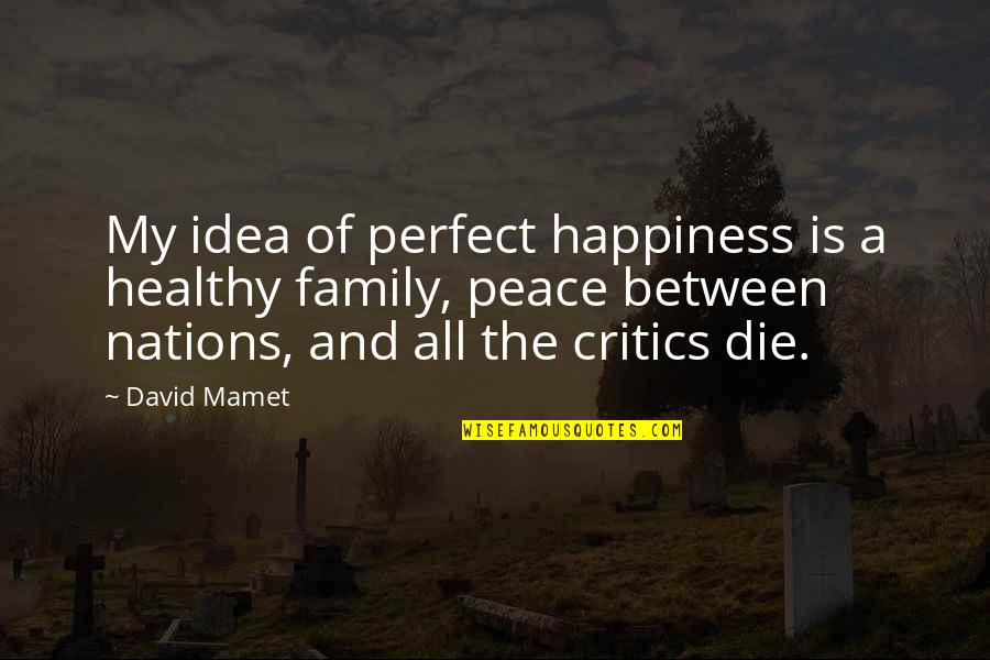 A Perfect Family Quotes By David Mamet: My idea of perfect happiness is a healthy