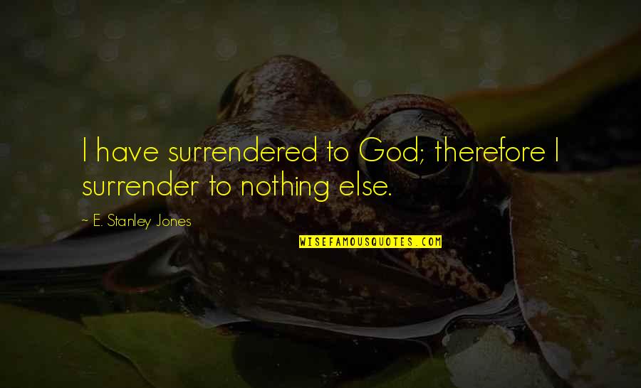 A Perfect Life Partner Quotes By E. Stanley Jones: I have surrendered to God; therefore I surrender A Perfect Life Partner Quotes By E. Stanley Jones: I have surrendered to God; therefore I surrender