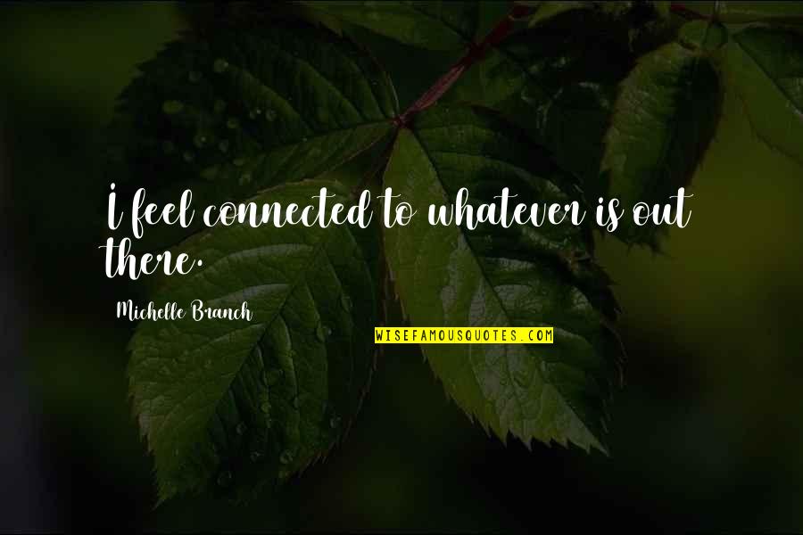 A Perfect Life Partner Quotes By Michelle Branch: I feel connected to whatever is out there. A Perfect Life Partner Quotes By Michelle Branch: I feel connected to whatever is out there.
