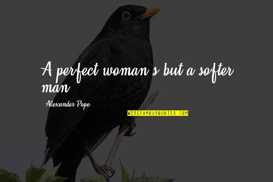 A Perfect Man Quotes By Alexander Pope: A perfect woman's but a softer man.