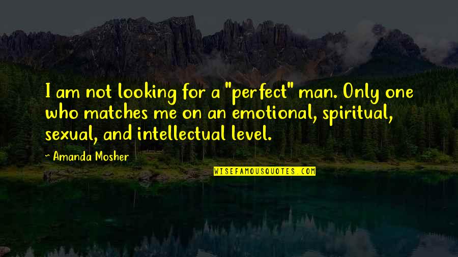 A Perfect Man Quotes By Amanda Mosher: I am not looking for a "perfect" man.