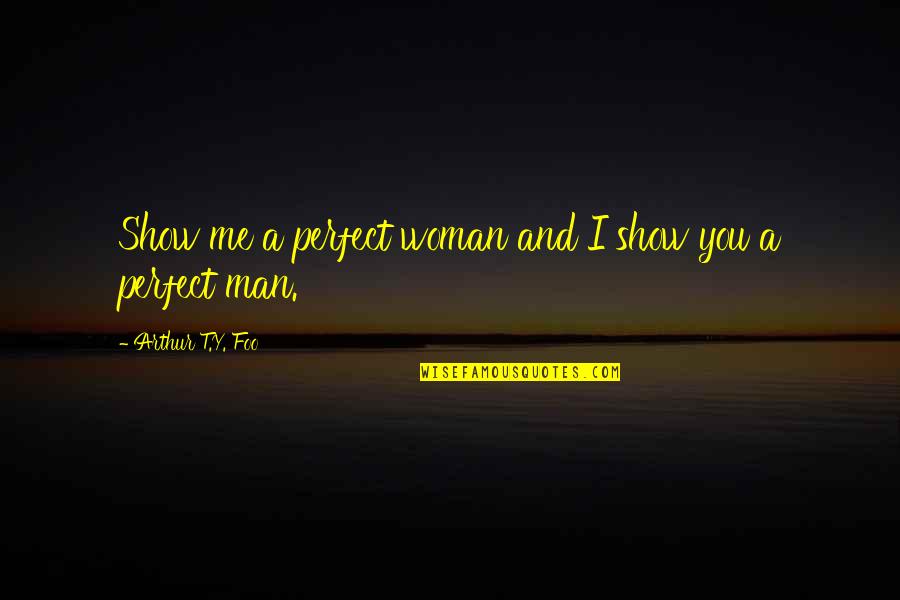 A Perfect Man Quotes By Arthur T.Y. Foo: Show me a perfect woman and I show