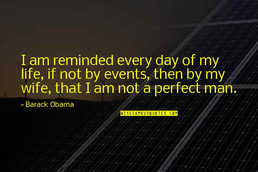 A Perfect Man Quotes By Barack Obama: I am reminded every day of my life,