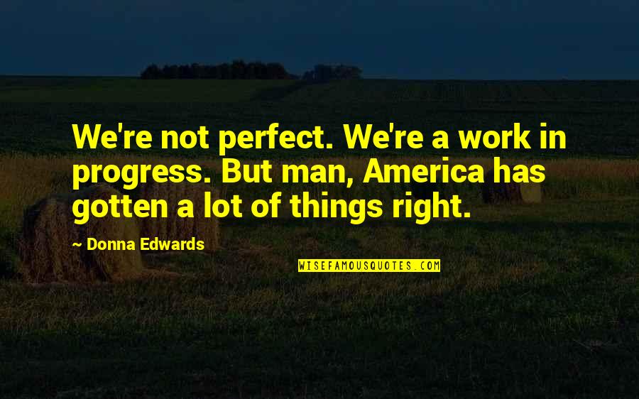 A Perfect Man Quotes By Donna Edwards: We're not perfect. We're a work in progress.