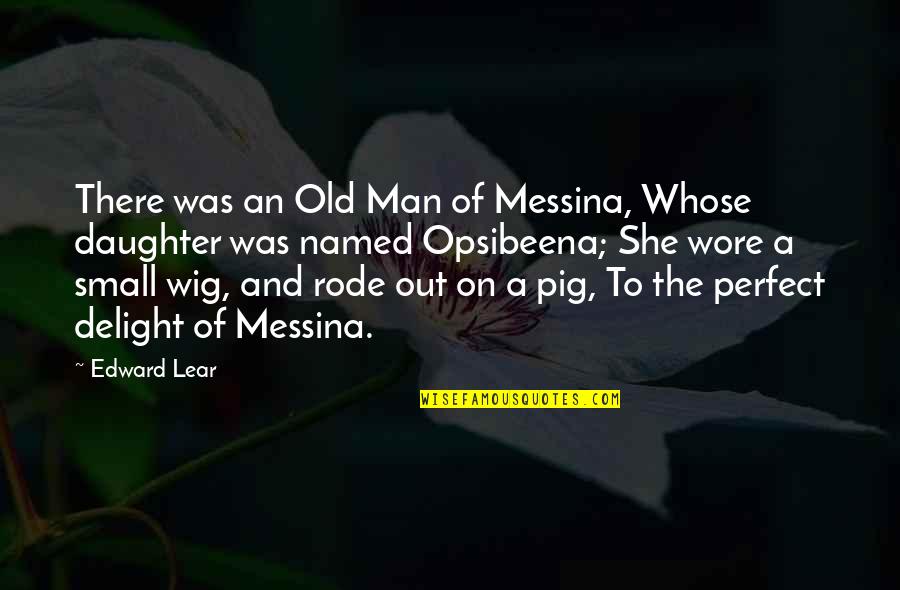A Perfect Man Quotes By Edward Lear: There was an Old Man of Messina, Whose