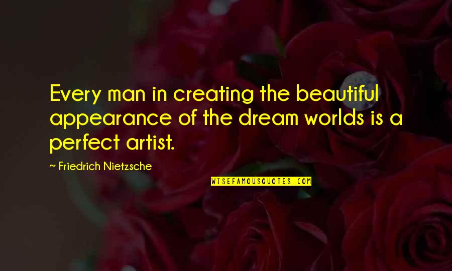 A Perfect Man Quotes By Friedrich Nietzsche: Every man in creating the beautiful appearance of