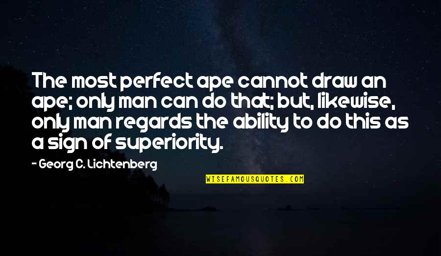 A Perfect Man Quotes By Georg C. Lichtenberg: The most perfect ape cannot draw an ape;