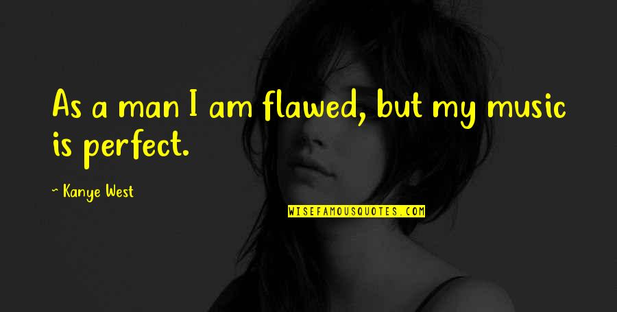 A Perfect Man Quotes By Kanye West: As a man I am flawed, but my