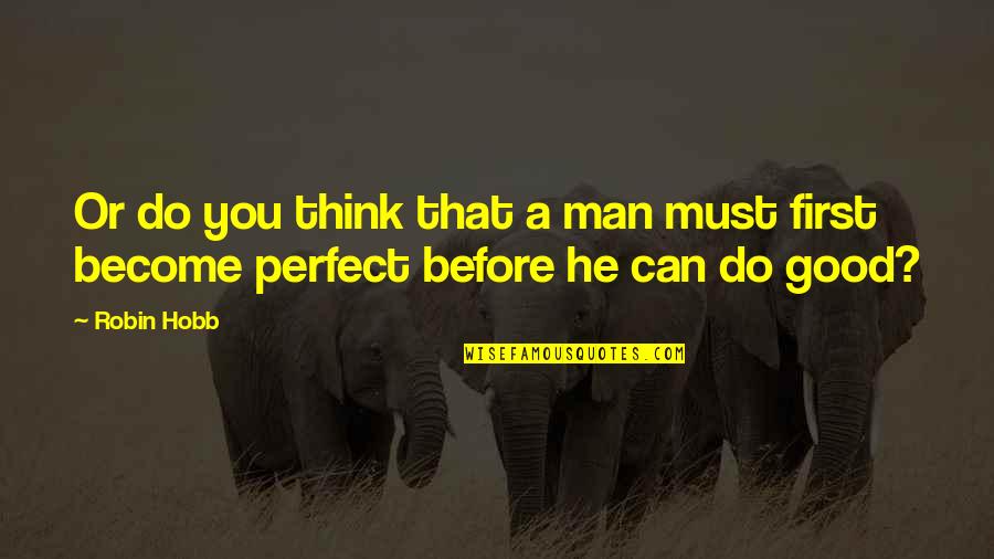 A Perfect Man Quotes By Robin Hobb: Or do you think that a man must