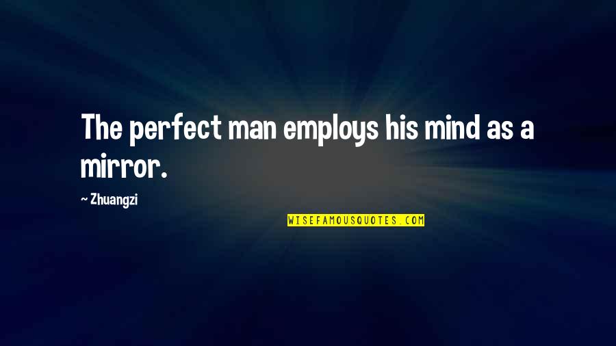 A Perfect Man Quotes By Zhuangzi: The perfect man employs his mind as a