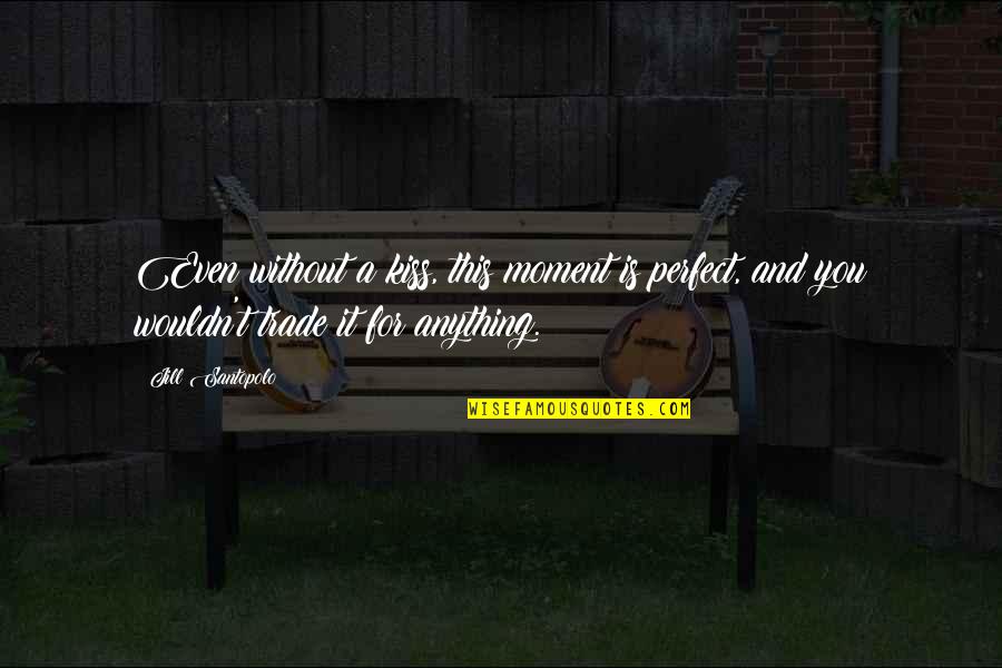 A Perfect Moment Quotes By Jill Santopolo: Even without a kiss, this moment is perfect, A Perfect Moment Quotes By Jill Santopolo: Even without a kiss, this moment is perfect,