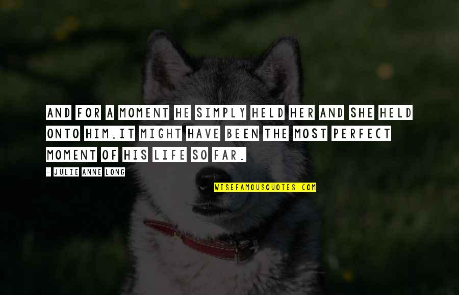A Perfect Moment Quotes By Julie Anne Long: And for a moment he simply held her A Perfect Moment Quotes By Julie Anne Long: And for a moment he simply held her