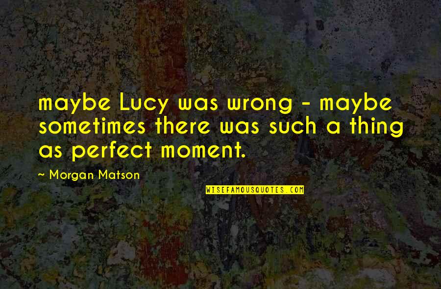 A Perfect Moment Quotes By Morgan Matson: maybe Lucy was wrong - maybe sometimes there