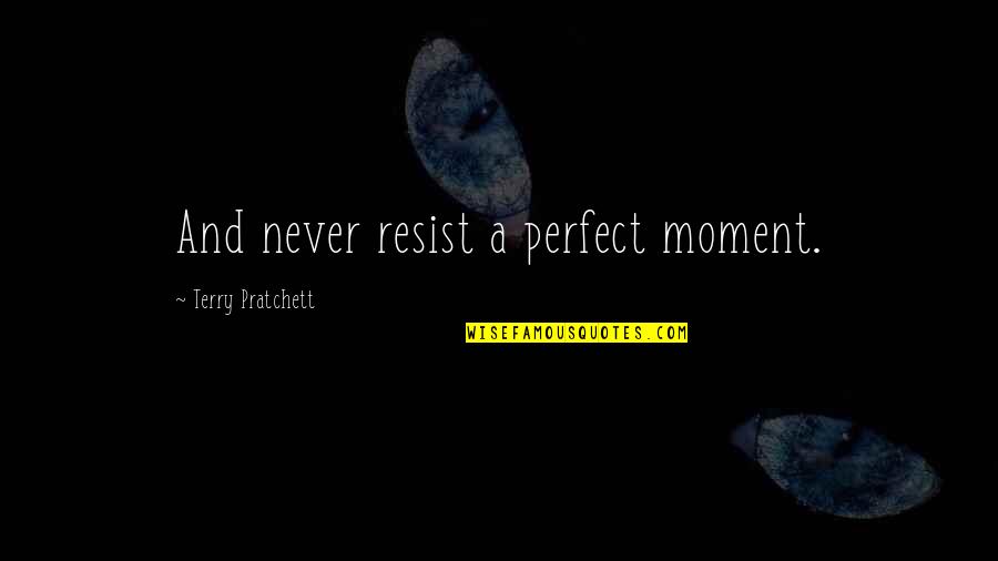 A Perfect Moment Quotes By Terry Pratchett: And never resist a perfect moment. A Perfect Moment Quotes By Terry Pratchett: And never resist a perfect moment.