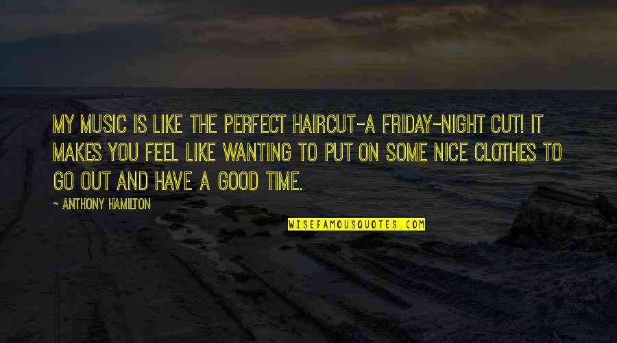 A Perfect Night Quotes By Anthony Hamilton: My music is like the perfect haircut-a Friday-night