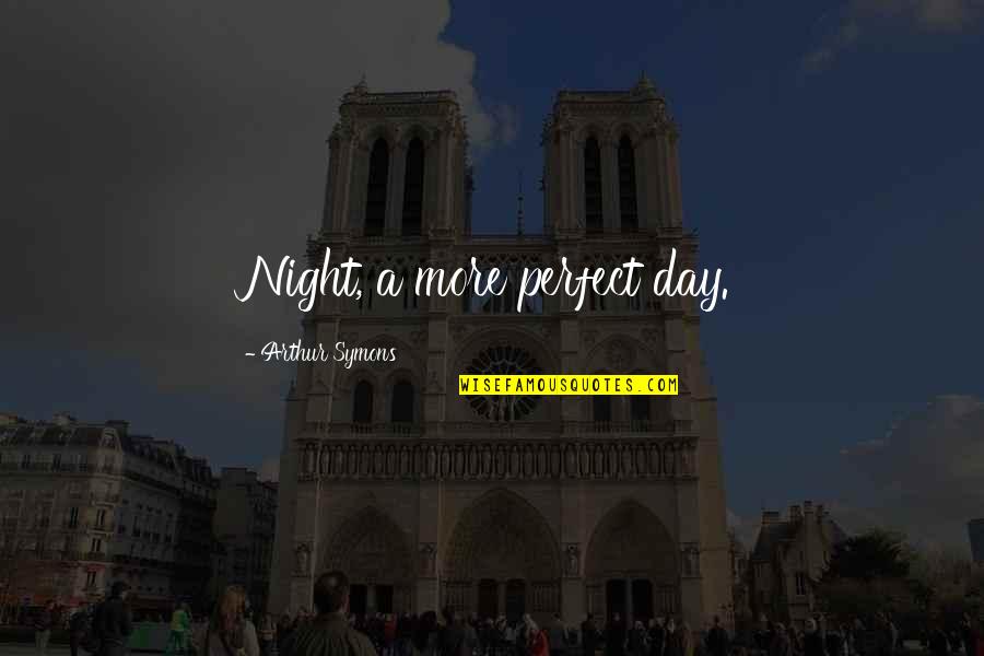 A Perfect Night Quotes By Arthur Symons: Night, a more perfect day.