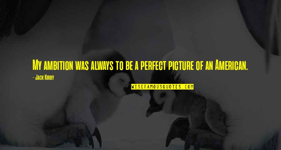 A Perfect Picture Quotes By Jack Kirby: My ambition was always to be a perfect