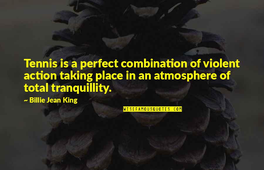 A Perfect Place Quotes By Billie Jean King: Tennis is a perfect combination of violent action