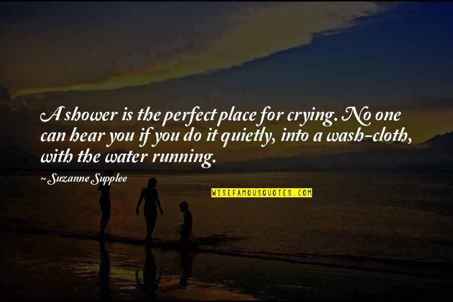 A Perfect Place Quotes By Suzanne Supplee: A shower is the perfect place for crying.