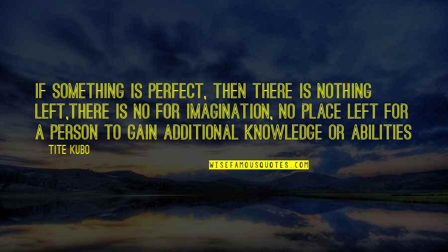 A Perfect Place Quotes By Tite Kubo: If something is perfect, then there is nothing