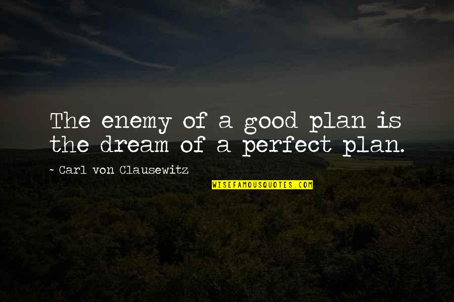 A Perfect Plan Quotes By Carl Von Clausewitz: The enemy of a good plan is the A Perfect Plan Quotes By Carl Von Clausewitz: The enemy of a good plan is the