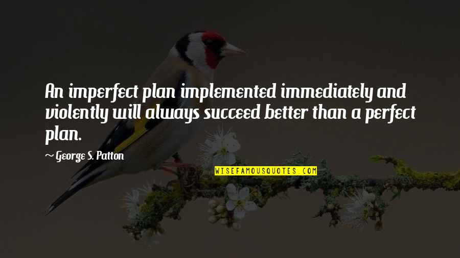 A Perfect Plan Quotes By George S. Patton: An imperfect plan implemented immediately and violently will A Perfect Plan Quotes By George S. Patton: An imperfect plan implemented immediately and violently will
