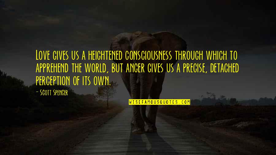 A Perfect Plan Quotes By Scott Spencer: Love gives us a heightened consciousness through which A Perfect Plan Quotes By Scott Spencer: Love gives us a heightened consciousness through which