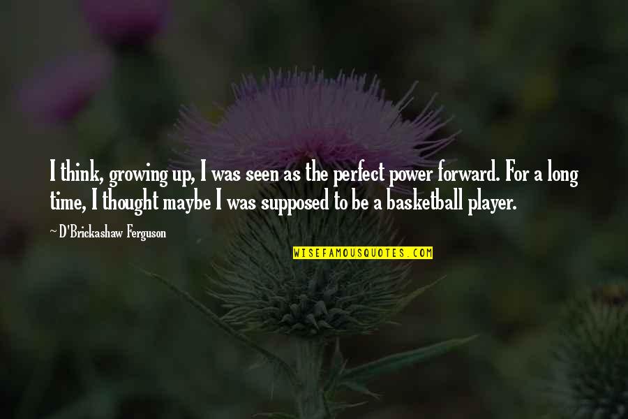 A Perfect Quotes By D'Brickashaw Ferguson: I think, growing up, I was seen as A Perfect Quotes By D'Brickashaw Ferguson: I think, growing up, I was seen as