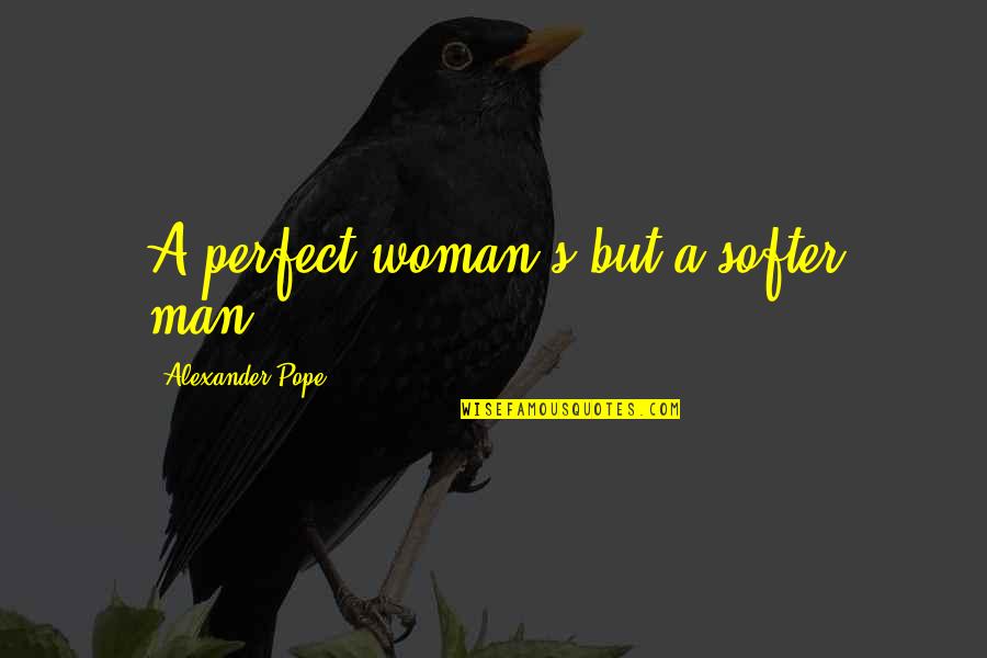 A Perfect Woman Quotes By Alexander Pope: A perfect woman's but a softer man.