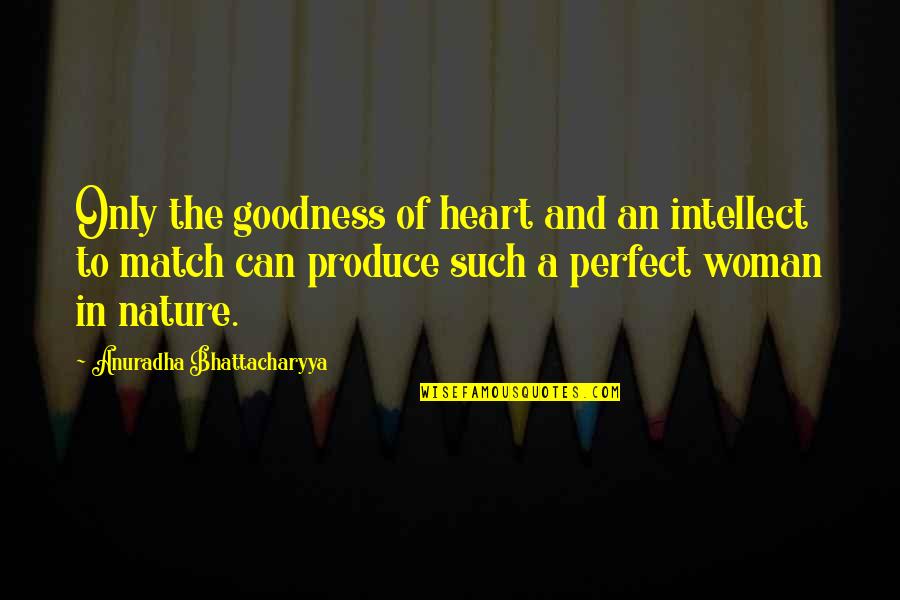 A Perfect Woman Quotes By Anuradha Bhattacharyya: Only the goodness of heart and an intellect
