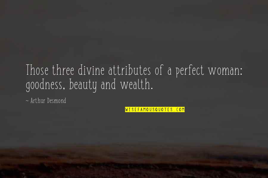 A Perfect Woman Quotes By Arthur Desmond: Those three divine attributes of a perfect woman: